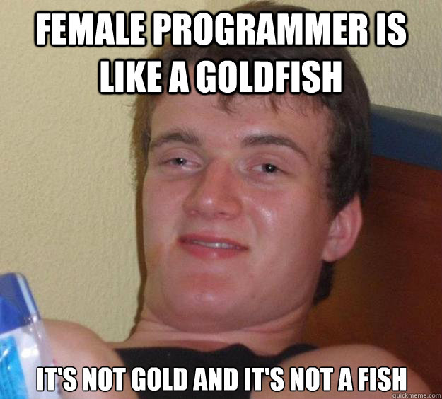 Female programmer is like a goldfish It's not gold and it's not a fish - Female programmer is like a goldfish It's not gold and it's not a fish  10 Guy