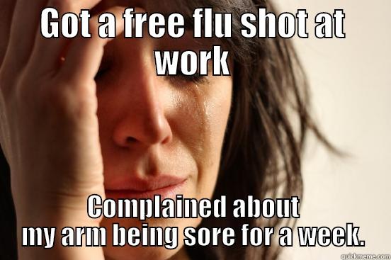 GOT A FREE FLU SHOT AT WORK COMPLAINED ABOUT MY ARM BEING SORE FOR A WEEK. First World Problems