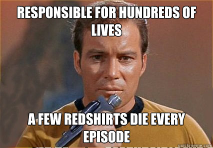 Responsible for hundreds of lives  A few redshirts die every episode  Captain Kirk