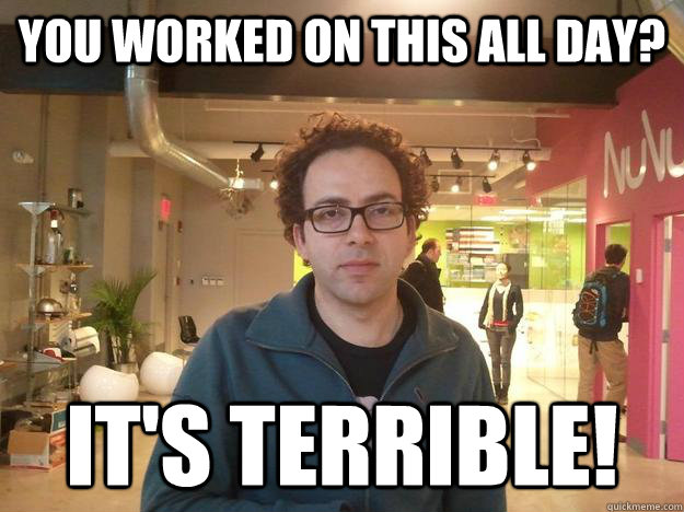 You worked on this all day? It's terrible!  