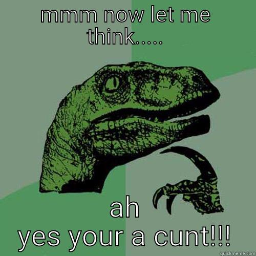 cunty-bollocks  - MMM NOW LET ME THINK..... AH YES YOUR A CUNT!!! Philosoraptor