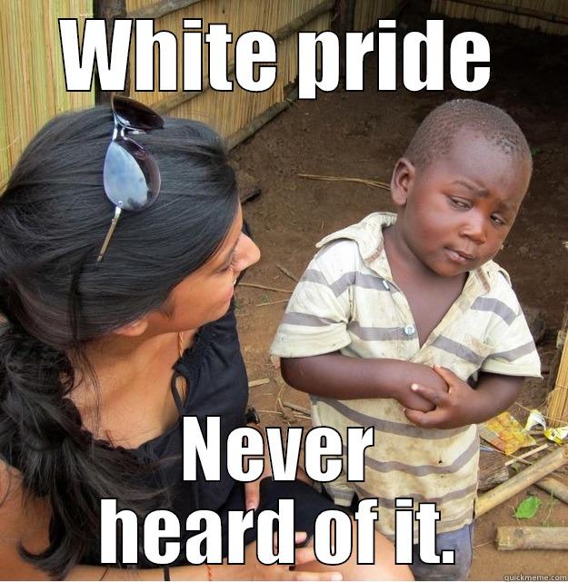 WHITE PRIDE NEVER HEARD OF IT. Skeptical Third World Kid