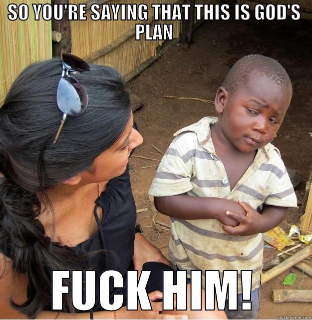 SO YOU'RE SAYING THAT THIS IS GOD'S PLAN FUCK HIM! Skeptical Third World Kid
