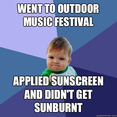 Went to outdoor music festival Applied sunscreen and didn't get sunburnt  Success Kid