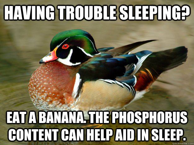 Having trouble sleeping? Eat a banana. The phosphorus content can help aid in sleep. - Having trouble sleeping? Eat a banana. The phosphorus content can help aid in sleep.  Misc