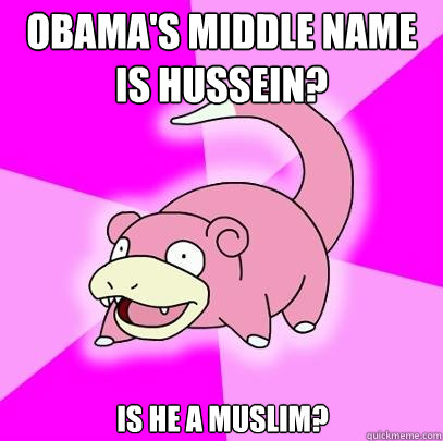 obama's middle name is hussein? is he a muslim?  Slowpoke