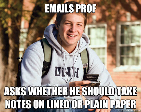 Emails prof asks whether he should take notes on lined or plain paper  College Freshman