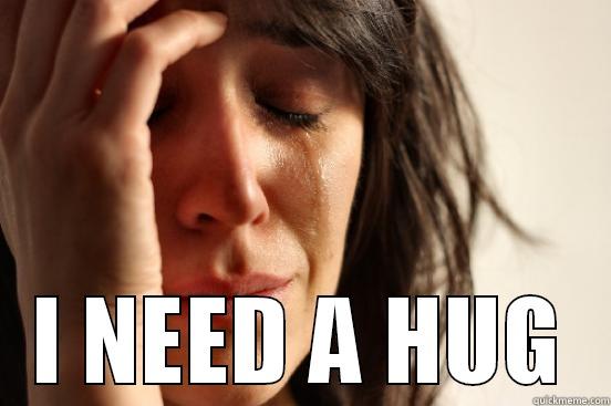  I NEED A HUG First World Problems