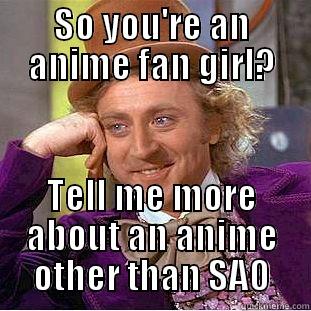 SO YOU'RE AN ANIME FAN GIRL? TELL ME MORE ABOUT AN ANIME OTHER THAN SAO Condescending Wonka