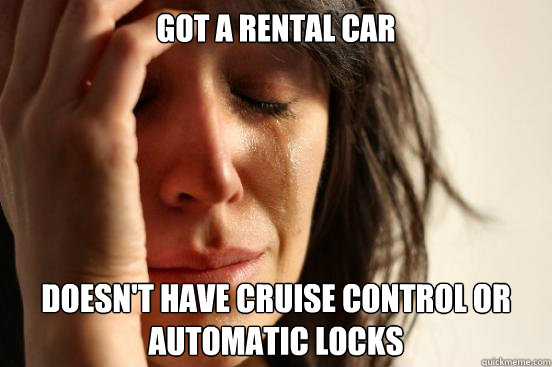 Got a rental car  Doesn't have cruise control or automatic locks  First World Problems