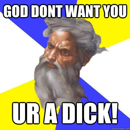 God dont want you ur a dick!  Advice God