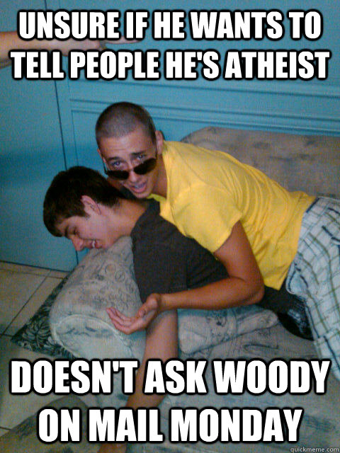 Unsure if he wants to tell people he's atheist Doesn't ask Woody on Mail Monday  