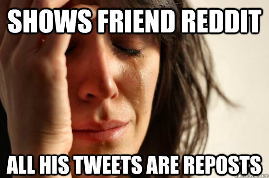 Shows friend reddit All his tweets are reposts  First World Problems
