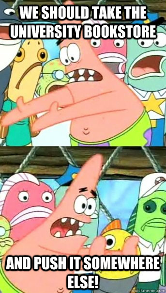 We should take the university bookstore and push it somewhere else!  Push it somewhere else Patrick