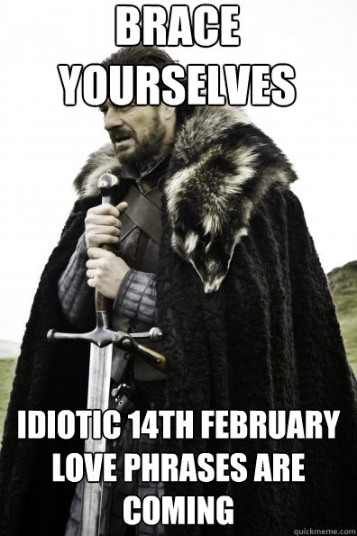 Brace Yourselves Idiotic 14th February love phrases are coming - Brace Yourselves Idiotic 14th February love phrases are coming  Game of Thrones