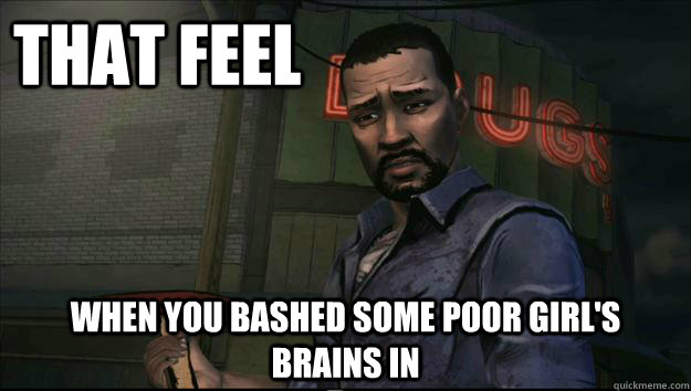 That Feel When you bashed some poor girl's brains in - That Feel When you bashed some poor girl's brains in  Walking Dead Memes