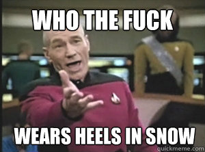 Who the fuck wears heels in snow  Annoyed Picard
