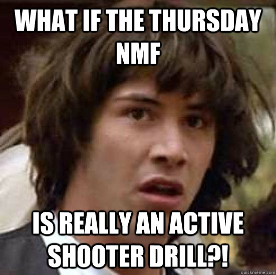 what if the thursday nmf is really an active shooter drill?!  conspiracy keanu