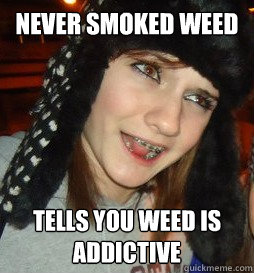 Never smoked weed Tells you weed is addictive  