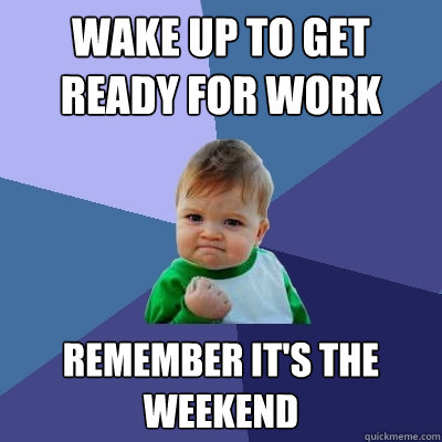 wake up to get ready for work remember it's the weekend  Success Kid