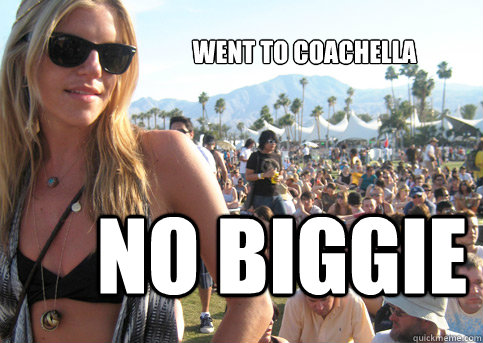 went to coachella  no biggie - went to coachella  no biggie  Privileged Festival Girl