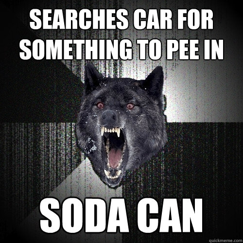 Searches car for something to pee in Soda can  Insanity Wolf