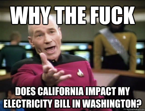 Why the fuck does california impact my electricity bill in washington?  Annoyed Picard HD
