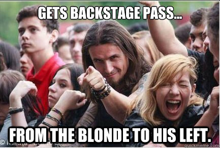 Gets backstage pass... From the blonde to his left.  Ridiculously Photogenic Metalhead