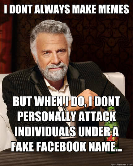 I dont always make memes but when I do, I dont personally attack individuals under a fake facebook name...  The Most Interesting Man In The World