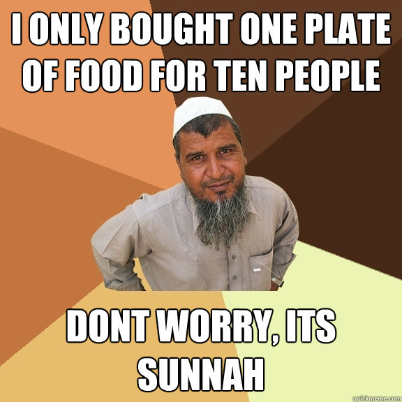 i only bought one plate of food for ten people dont worry, its sunnah  Ordinary Muslim Man