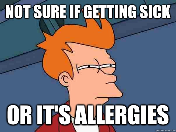 Not sure if getting sick Or it's allergies  Futurama Fry