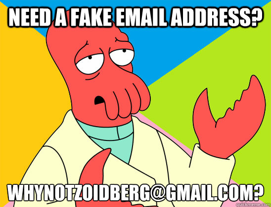 NEED A FAKE EMAIL ADDRESS? whynotzoidberg@gmAIL.COM? - NEED A FAKE EMAIL ADDRESS? whynotzoidberg@gmAIL.COM?  Misc