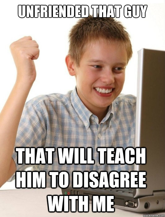 unfriended that guy that will teach him to disagree with me - unfriended that guy that will teach him to disagree with me  First Day on the Internet Kid
