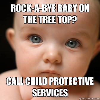 rock-a-bye baby on the tree top? call child protective services  Serious Baby