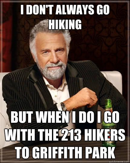 I don't always go hiking but when i do i go with the 213 hikers to griffith park  The Most Interesting Man In The World
