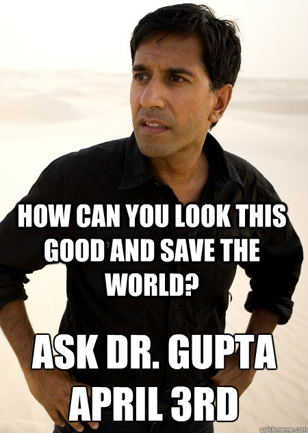 How can you look this good and save the world? Ask Dr. Gupta
April 3rd - How can you look this good and save the world? Ask Dr. Gupta
April 3rd  Gupta 1