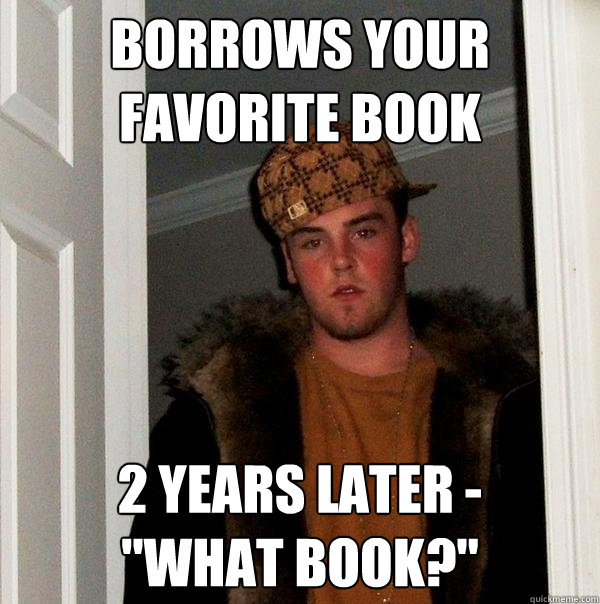 borrows your favorite book 2 years later - 
