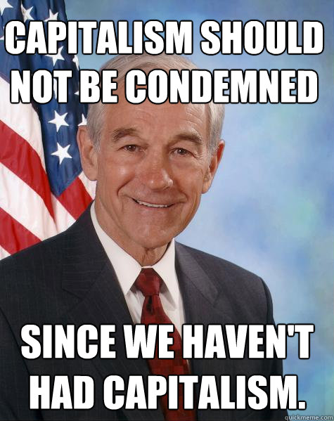 Capitalism should not be condemned Since we haven't had capitalism.   Ron Paul