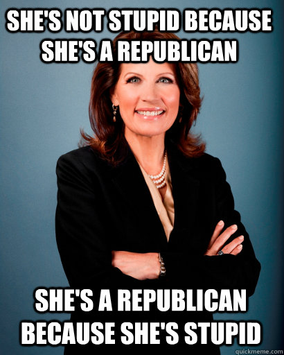 She's not stupid because she's a Republican She's a republican because she's stupid  Whites Rule Bachmann