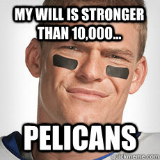 My will is stronger than 10,000... PELICANS  