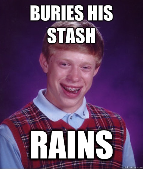Buries his stash Rains  Bad Luck Brian