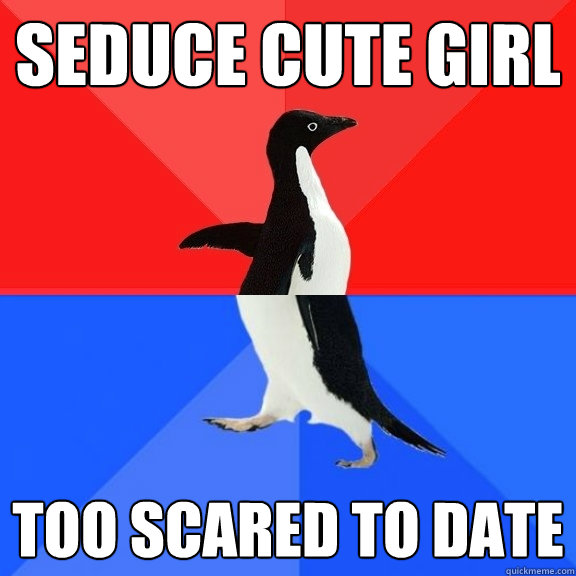 Seduce cute girl Too scared to date  Socially Awksome Penguin