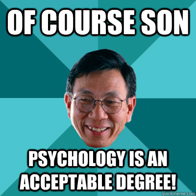 OF COURSE SON Psychology is an acceptable degree!  Low Expectations Asian Father