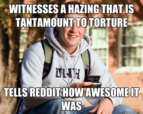 witnesses a hazing that is tantamount to torture tells reddit how awesome it was  College Freshman