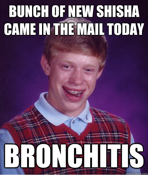 Bunch of new shisha came in the mail today Bronchitis  Bad Luck Brian