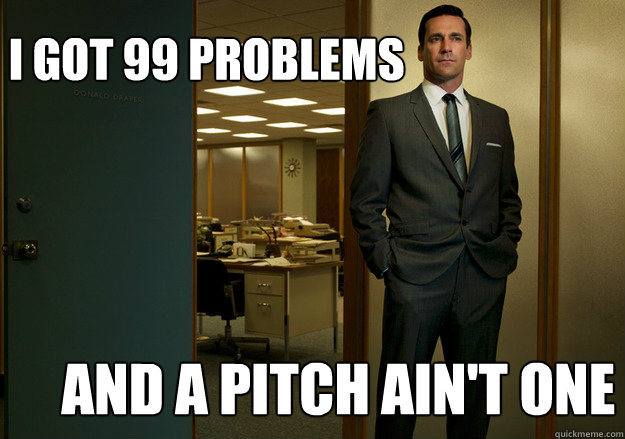 I got 99 problems and a pitch ain't one  