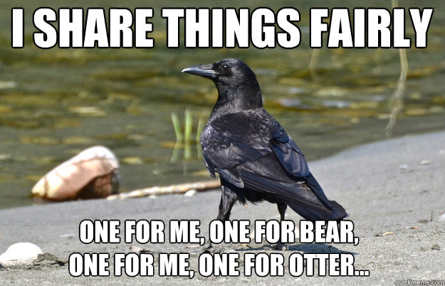 I share things fairly
 One for me, one for bear, 
one for me, one for otter...  