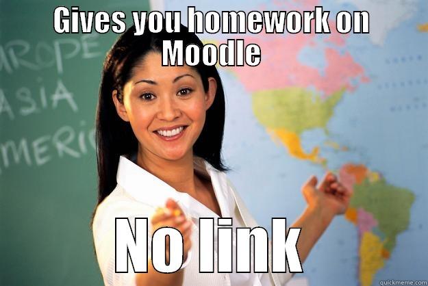 GIVES YOU HOMEWORK ON MOODLE NO LINK Unhelpful High School Teacher