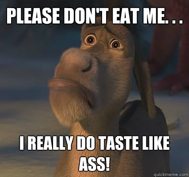 Please don't eat me. . . I really do taste like Ass!  