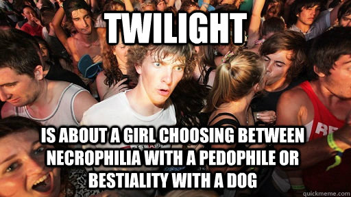 twilight is about a girl choosing between necrophilia with a pedophile or bestiality with a dog  Sudden Clarity Clarence